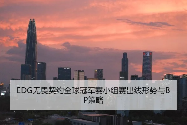 EDG无畏契约全球冠军赛小组赛出线形势与BP策略